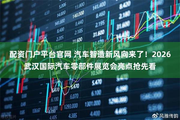 配资门户平台官网 汽车智造新风向来了！2026武汉国际汽车零部件展览会亮点抢先看
