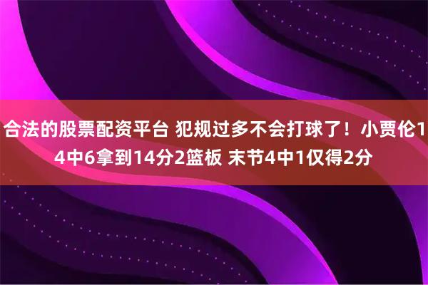 合法的股票配资平台 犯规过多不会打球了！小贾伦14中6拿到14分2篮板 末节4中1仅得2分