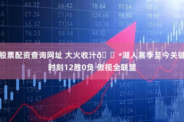 股票配资查询网址 大火收汁💪湖人赛季至今关键时刻12胜0负 傲视全联盟