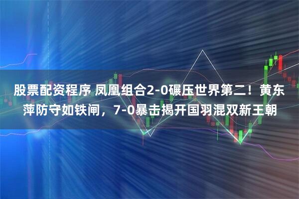 股票配资程序 凤凰组合2-0碾压世界第二!黄东萍防守如铁闸,7-0暴击揭开国羽混双新王朝