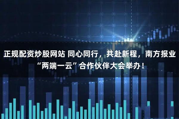 正规配资炒股网站 同心同行，共赴新程，南方报业“两端一云”合作伙伴大会举办！