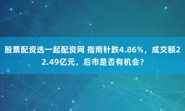 股票配资选一起配资网 指南针跌4.86%，成交额22.49亿元，后市是否有机会？