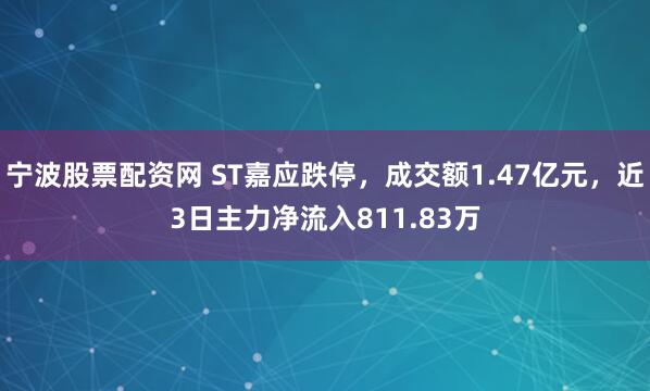 宁波股票配资网 ST嘉应跌停，成交额1.47亿元，近3日主力净流入811.83万